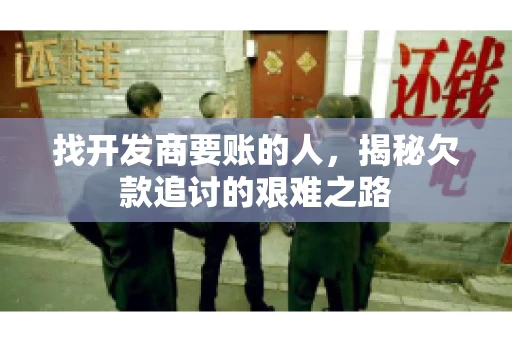 找开发商要账的人，揭秘欠款追讨的艰难之路