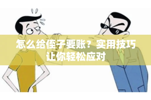 怎么给侄子要账？实用技巧让你轻松应对