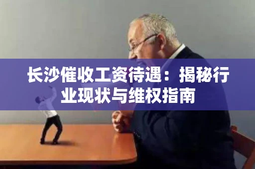 长沙催收工资待遇：揭秘行业现状与维权指南