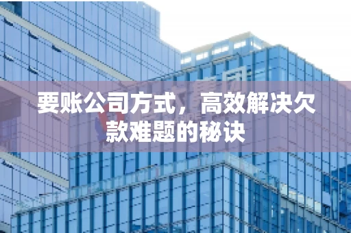 要账公司方式，高效解决欠款难题的秘诀