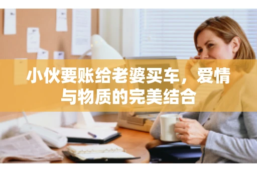 小伙要账给老婆买车，爱情与物质的完美结合