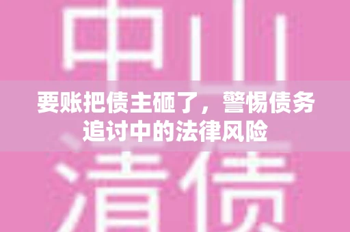 要账把债主砸了，警惕债务追讨中的法律风险