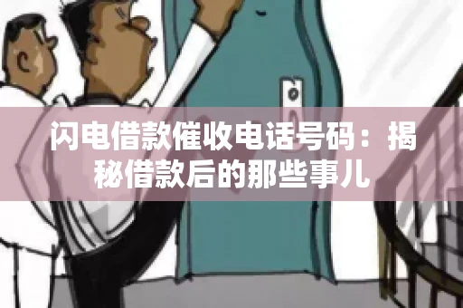 闪电借款催收电话号码：揭秘借款后的那些事儿