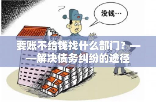 要账不给钱找什么部门？——解决债务纠纷的途径