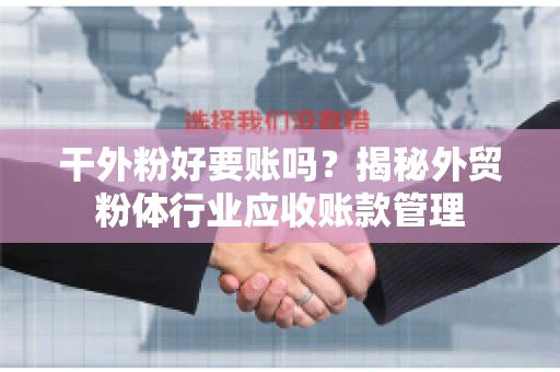干外粉好要账吗？揭秘外贸粉体行业应收账款管理