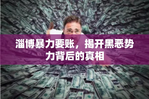 淄博暴力要账，揭开黑恶势力背后的真相