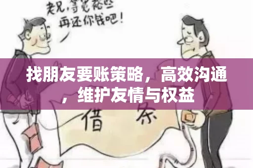 找朋友要账策略，高效沟通，维护友情与权益