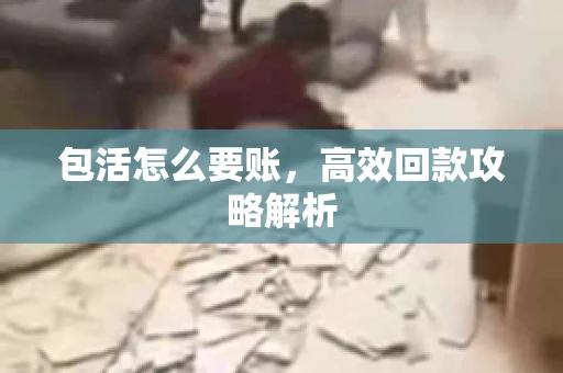 包活怎么要账，高效回款攻略解析