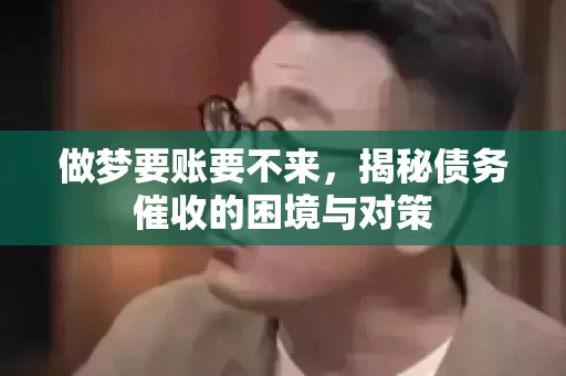 做梦要账要不来，揭秘债务催收的困境与对策