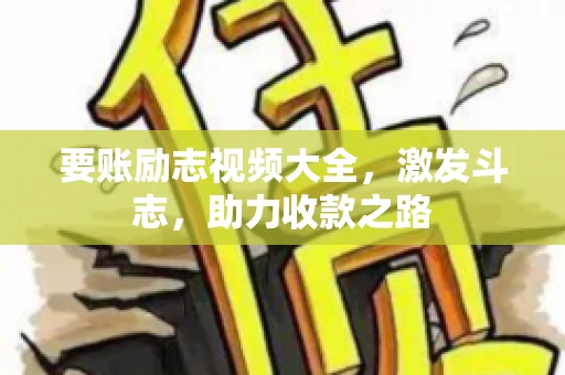 要账励志视频大全，激发斗志，助力收款之路