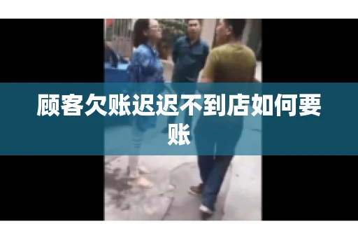 顾客欠账迟迟不到店如何要账