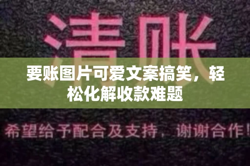 要账图片可爱文案搞笑，轻松化解收款难题