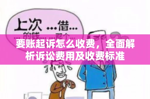 要账起诉怎么收费，全面解析诉讼费用及收费标准
