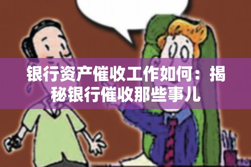 银行资产催收工作如何：揭秘银行催收那些事儿
