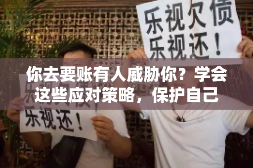 你去要账有人威胁你?学会这些应对策略,保护自己 你去要账有人威胁你?学会这些应对策略,保护自己
