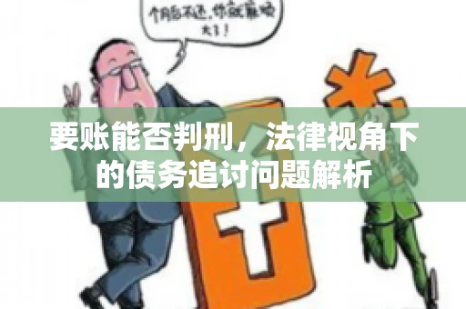 要账能否判刑，法律视角下的债务追讨问题解析