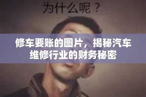 修车要账的图片,揭秘汽车维修行业的财务秘密 修车要账的图片,揭秘汽车维修行业的财务秘密