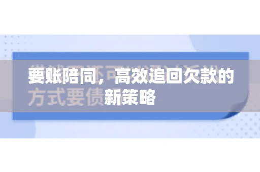 要账陪同，高效追回欠款的新策略