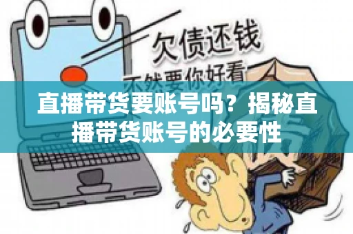 直播带货要账号吗？揭秘直播带货账号的必要性