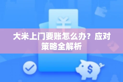 大米上门要账怎么办？应对策略全解析