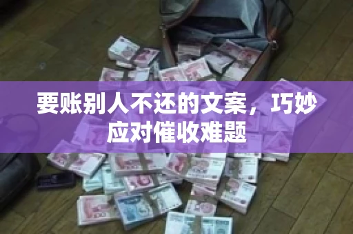 要账别人不还的文案，巧妙应对催收难题