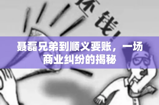 聂磊兄弟到顺义要账，一场商业纠纷的揭秘