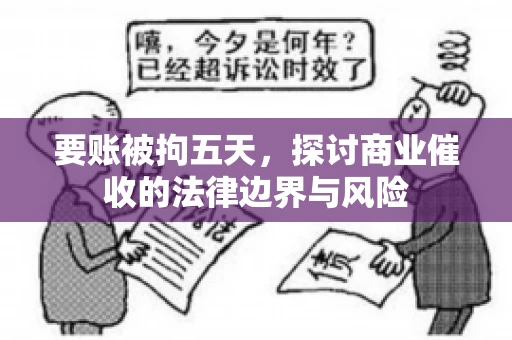 要账被拘五天，探讨商业催收的法律边界与风险