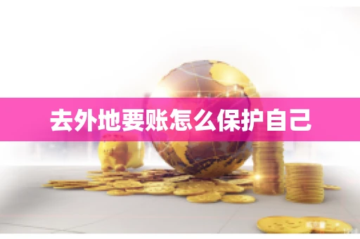 去外地要账怎么保护自己