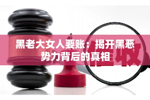黑老大女人要账：揭开黑恶势力背后的真相