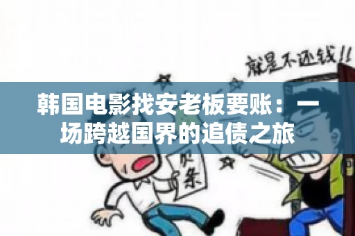韩国电影找安老板要账：一场跨越国界的追债之旅