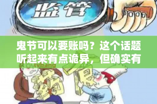 鬼节可以要账吗？这个话题听起来有点诡异，但确实有人会问这样的问题。在中国，鬼节，又称中元节，是传统的祭祀节日之一，通常在农历七月十五这一天。那么，在这个特殊的节日里，人们是否可以要账呢？下面，我们就来聊聊这个话题。