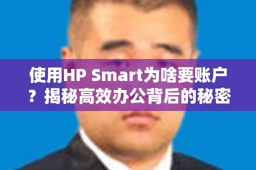 使用HP Smart为啥要账户？揭秘高效办公背后的秘密