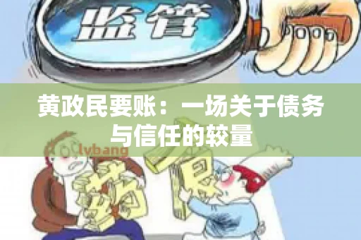 黄政民要账：一场关于债务与信任的较量