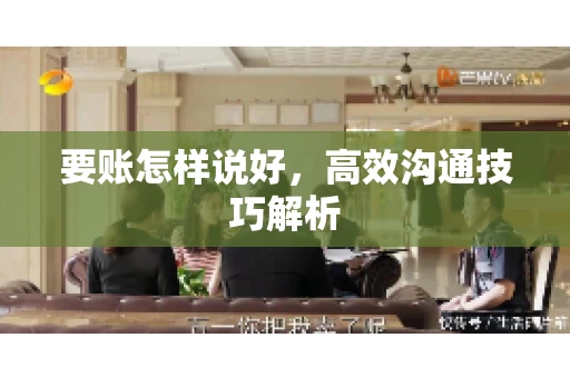 要账怎样说好，高效沟通技巧解析