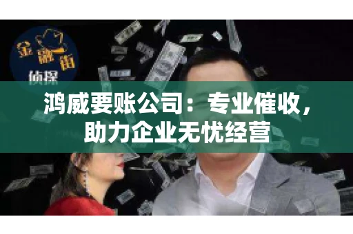 鸿威要账公司：专业催收，助力企业无忧经营