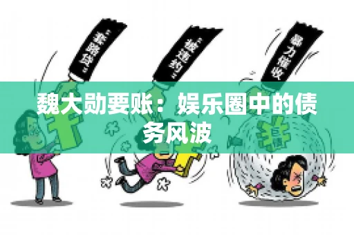 魏大勋要账：娱乐圈中的债务风波