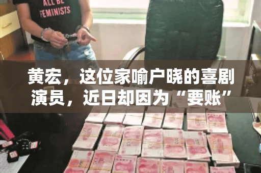 黄宏，这位家喻户晓的喜剧演员，近日却因为“要账”一事引发了广泛关注。这不禁让人好奇，喜剧大师黄宏为何会陷入要账的困境？今天，我们就来聊聊这个话题。