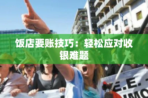 饭店要账技巧：轻松应对收银难题