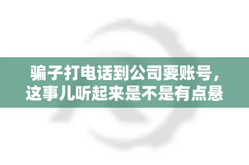 骗子打电话到公司要账号，这事儿听起来是不是有点悬？但你知道吗，这样的案例在现实生活中并不少见。今天，咱们就来聊聊这个话题，看看如何防范这类诈骗。