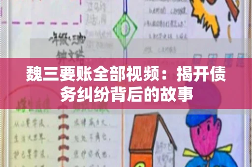 魏三要账全部视频：揭开债务纠纷背后的故事