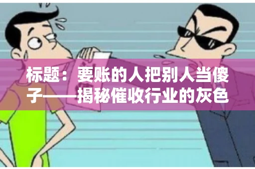 标题：要账的人把别人当傻子——揭秘催收行业的灰色地带