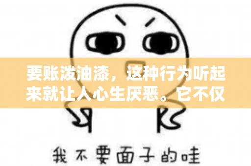 要账泼油漆，这种行为听起来就让人心生厌恶。它不仅侵犯了他人财产权，还可能触犯法律。那么，这种行为究竟是什么性质？今天，我们就来聊聊这个话题。