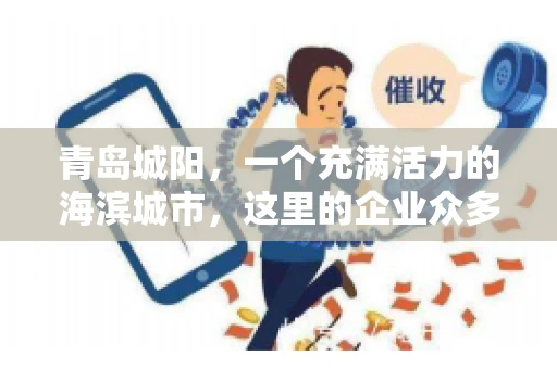 青岛城阳，一个充满活力的海滨城市，这里的企业众多，商业活动频繁。然而，随之而来的问题也不少，其中最让人头疼的就是要账难。今天，我们就来聊聊青岛城阳的“要账”那些事儿。