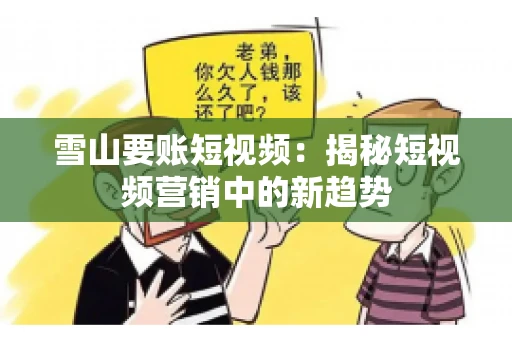 雪山要账短视频：揭秘短视频营销中的新趋势