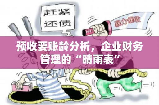 预收要账龄分析，企业财务管理的“晴雨表”
