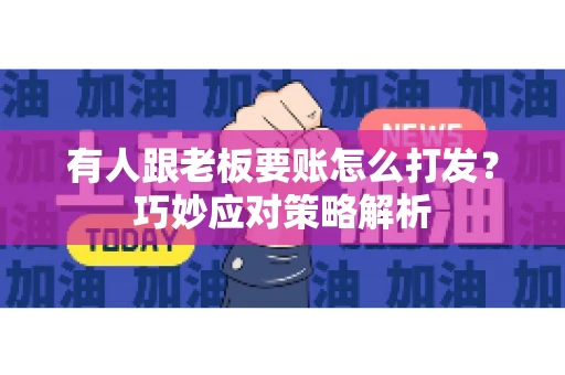 有人跟老板要账怎么打发？巧妙应对策略解析