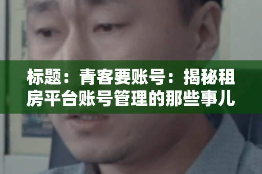 标题：青客要账号：揭秘租房平台账号管理的那些事儿