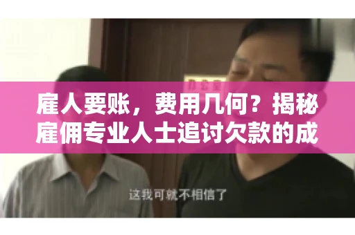 雇人要账，费用几何？揭秘雇佣专业人士追讨欠款的成本之谜