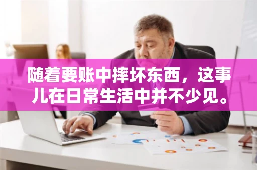 随着要账中摔坏东西，这事儿在日常生活中并不少见。有时候，我们在追讨欠款的过程中，可能会因为情绪激动或者意外情况，导致一些物品损坏。今天，咱们就来聊聊这个话题，看看在要账过程中如何避免不必要的损失。