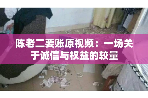 陈老二要账原视频：一场关于诚信与权益的较量